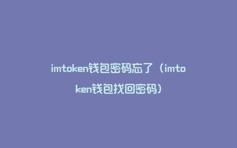 imtoken钱包密码忘了（imtoken钱包找回密码）