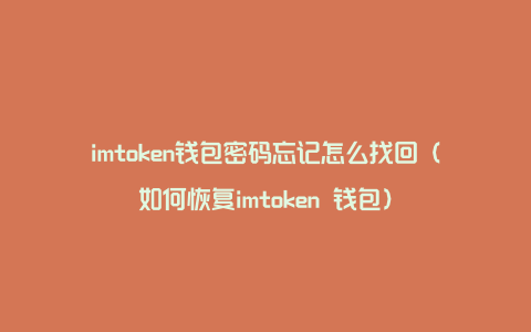 imtoken钱包密码忘记怎么找回（如何恢复imtoken 钱包）