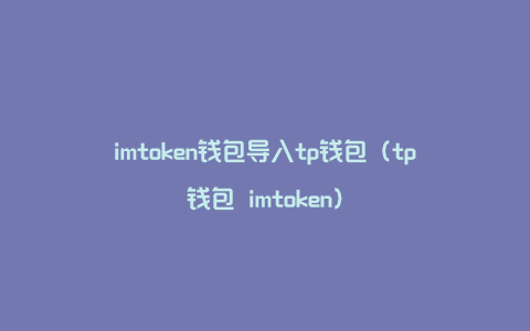 imtoken钱包导入tp钱包（tp钱包 imtoken）