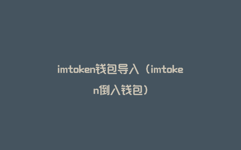 imtoken钱包导入（imtoken倒入钱包）