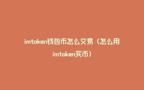 imtoken钱包币怎么交易（怎么用imtoken买币）