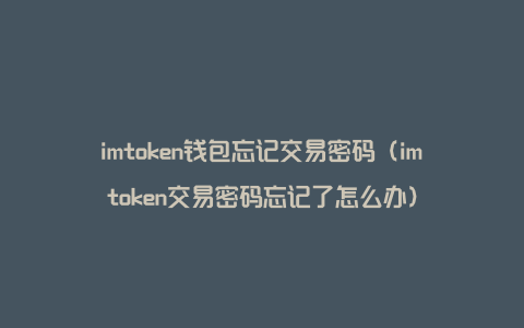 imtoken钱包忘记交易密码（imtoken交易密码忘记了怎么办）