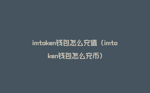 imtoken钱包怎么充值（imtoken钱包怎么充币）