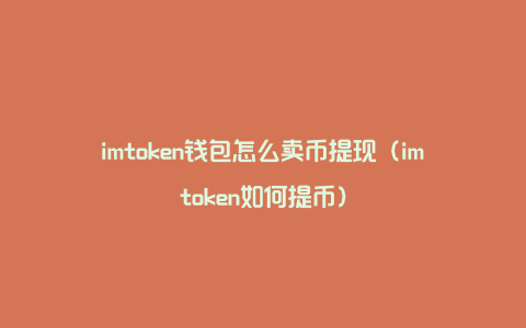 imtoken钱包怎么卖币提现（imtoken如何提币）