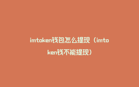 imtoken钱包怎么提现（imtoken钱不能提现）