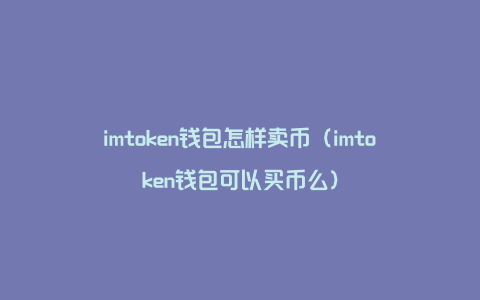 imtoken钱包怎样卖币（imtoken钱包可以买币么）