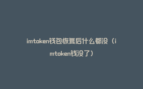 imtoken钱包恢复后什么都没（imtoken钱没了）