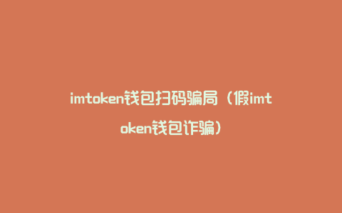 imtoken钱包扫码骗局（假imtoken钱包诈骗）