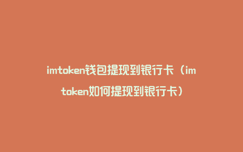 imtoken钱包提现到银行卡（imtoken如何提现到银行卡）