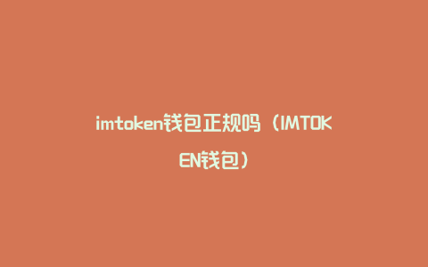 imtoken钱包正规吗（IMTOKEN钱包）