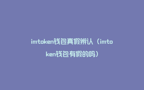 imtoken钱包真假辨认（imtoken钱包有假的吗）