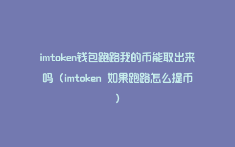 imtoken钱包跑路我的币能取出来吗（imtoken 如果跑路怎么提币）