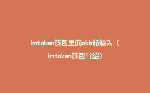 imtoken钱包里的okb骷髅头（imtoken钱包介绍）