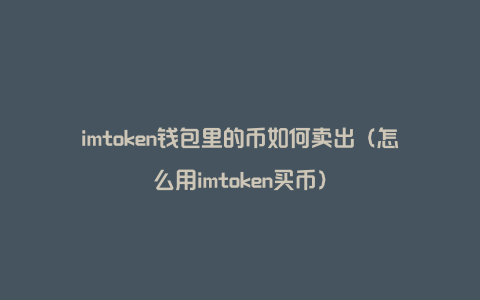 imtoken钱包里的币如何卖出（怎么用imtoken买币）