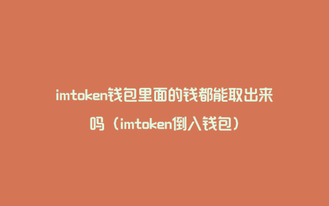 imtoken钱包里面的钱都能取出来吗（imtoken倒入钱包）