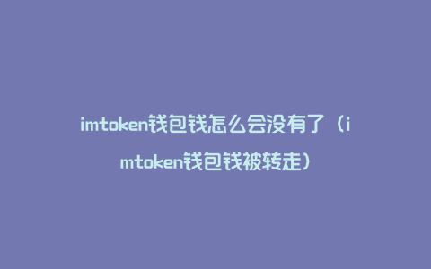 imtoken钱包钱怎么会没有了（imtoken钱包钱被转走）