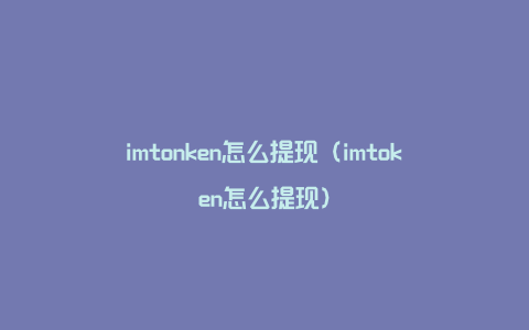 imtonken怎么提现（imtoken怎么提现）