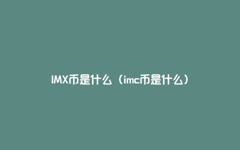 IMX币是什么（imc币是什么）