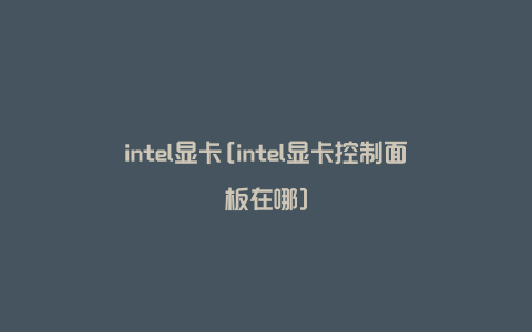 intel显卡[intel显卡控制面板在哪]