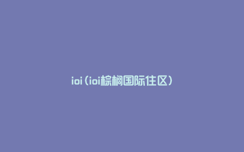 ioi(ioi棕榈国际住区)