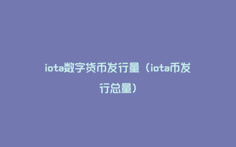 iota数字货币发行量（iota币发行总量）