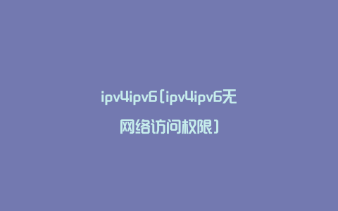 ipv4ipv6[ipv4ipv6无网络访问权限]