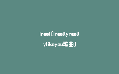 ireal[ireallyreallylikeyou歌曲]