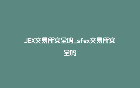 JEX交易所安全吗_sfex交易所安全吗