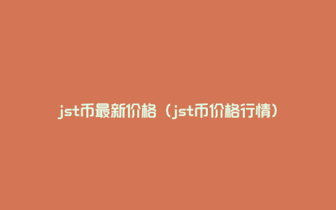 jst币最新价格（jst币价格行情）