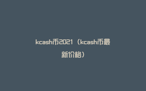 kcash币2021（kcash币最新价格）