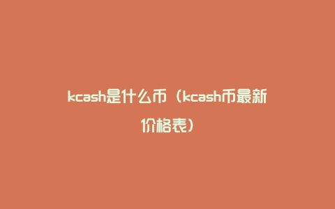 kcash是什么币（kcash币最新价格表）