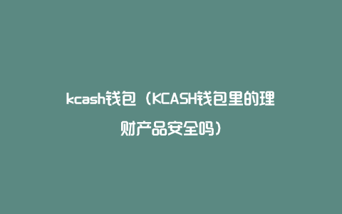 kcash钱包（KCASH钱包里的理财产品安全吗）