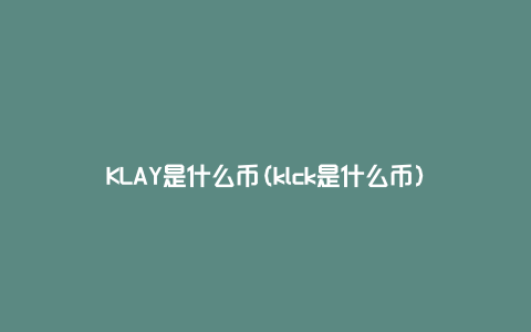 KLAY是什么币(klck是什么币)