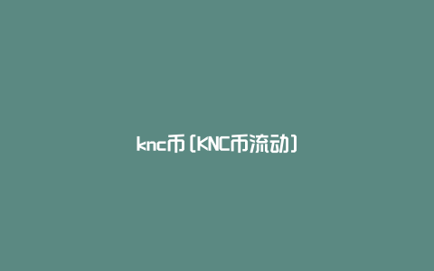 knc币[KNC币流动]