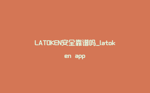 LATOKEN安全靠谱吗_latoken app