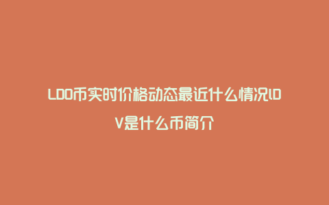 LDO币实时价格动态最近什么情况lDV是什么币简介