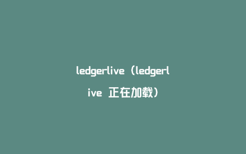 ledgerlive（ledgerlive 正在加载）