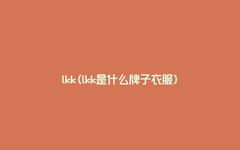 lkk(lkk是什么牌子衣服)