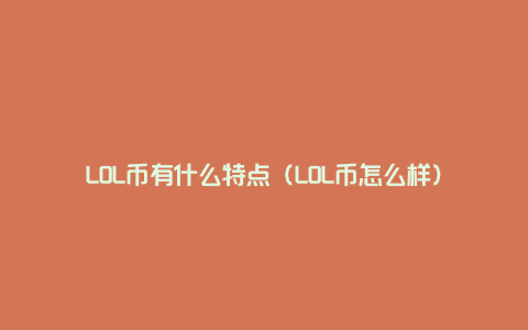 LOL币有什么特点（LOL币怎么样）