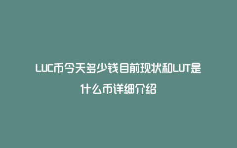 LUC币今天多少钱目前现状和LUT是什么币详细介绍