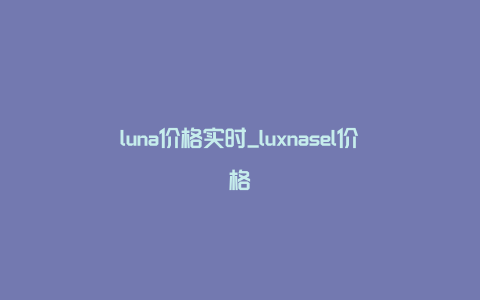 luna价格实时_luxnasel价格