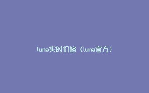 luna实时价格（luna官方）