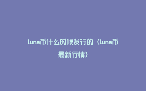 luna币什么时候发行的（luna币最新行情）