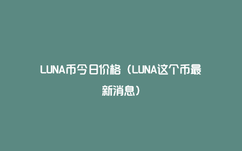 LUNA币今日价格（LUNA这个币最新消息）