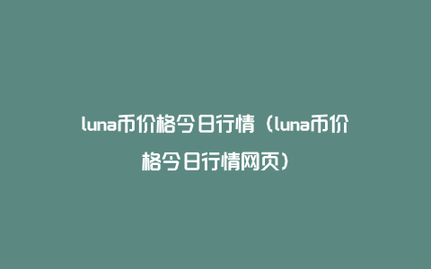 luna币价格今日行情（luna币价格今日行情网页）