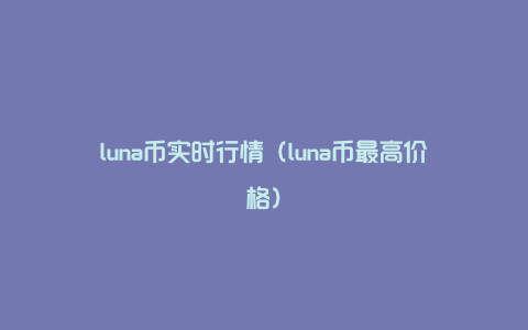 luna币实时行情（luna币最高价格）