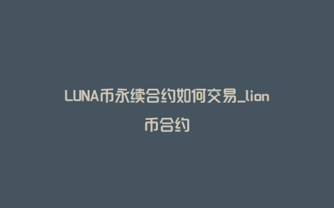 LUNA币永续合约如何交易_lion币合约