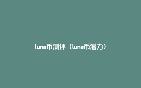 luna币测评（luna币潜力）