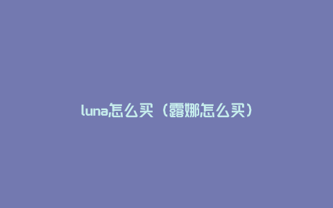 luna怎么买（露娜怎么买）