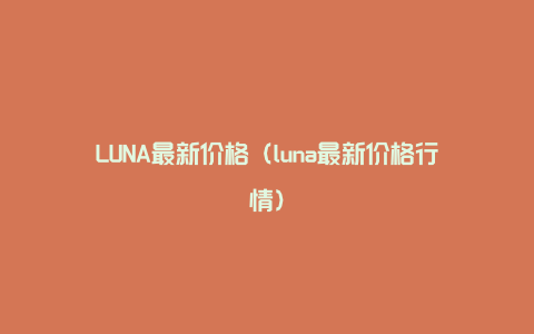 LUNA最新价格（luna最新价格行情）